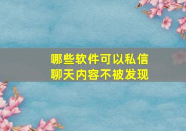 哪些软件可以私信聊天内容不被发现