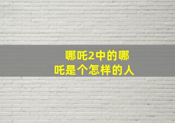 哪吒2中的哪吒是个怎样的人