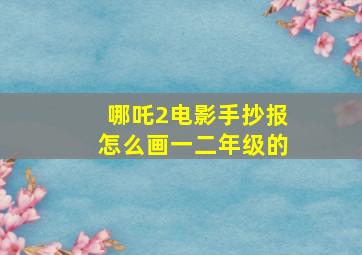 哪吒2电影手抄报怎么画一二年级的