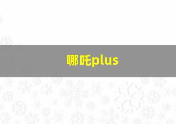 哪吒plus