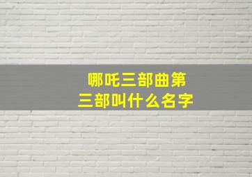 哪吒三部曲第三部叫什么名字