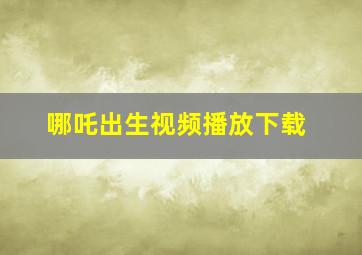 哪吒出生视频播放下载