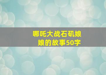 哪吒大战石矶娘娘的故事50字