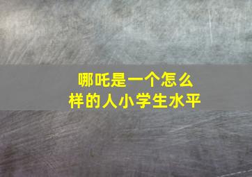 哪吒是一个怎么样的人小学生水平