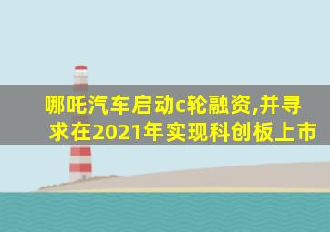 哪吒汽车启动c轮融资,并寻求在2021年实现科创板上市