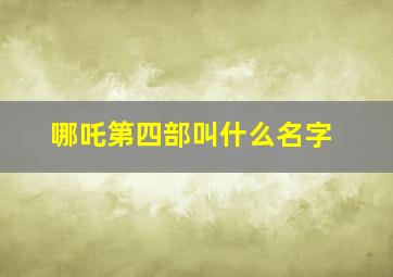 哪吒第四部叫什么名字