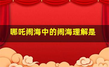 哪吒闹海中的闹海理解是