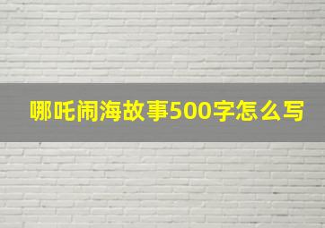 哪吒闹海故事500字怎么写