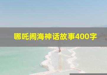 哪吒闹海神话故事400字