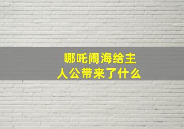 哪吒闹海给主人公带来了什么