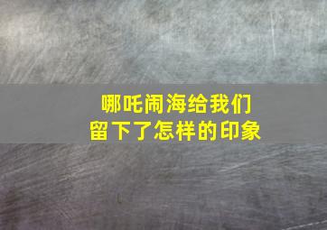 哪吒闹海给我们留下了怎样的印象