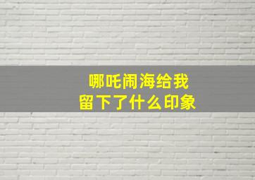 哪吒闹海给我留下了什么印象