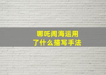 哪吒闹海运用了什么描写手法