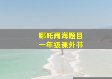 哪吒闹海题目一年级课外书