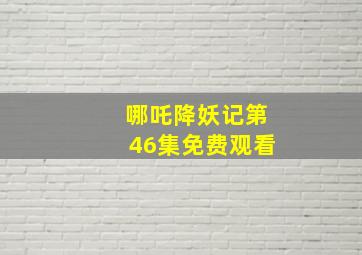 哪吒降妖记第46集免费观看