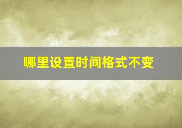 哪里设置时间格式不变