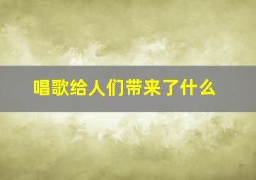 唱歌给人们带来了什么