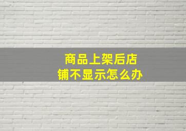 商品上架后店铺不显示怎么办