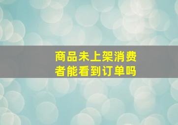 商品未上架消费者能看到订单吗