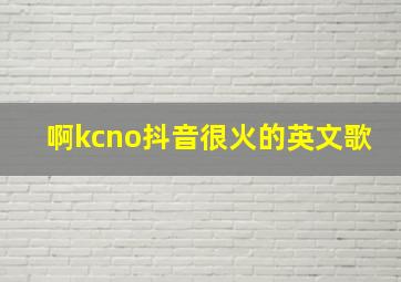 啊kcno抖音很火的英文歌