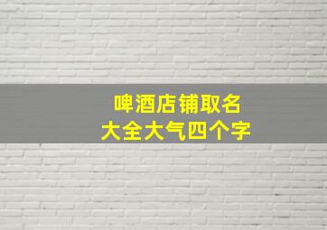 啤酒店铺取名大全大气四个字