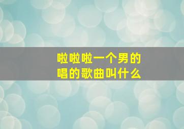 啦啦啦一个男的唱的歌曲叫什么