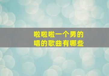 啦啦啦一个男的唱的歌曲有哪些