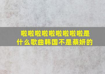 啦啦啦啦啦啦啦啦啦是什么歌曲韩国不是蔡妍的