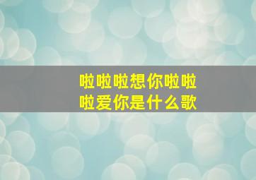 啦啦啦想你啦啦啦爱你是什么歌