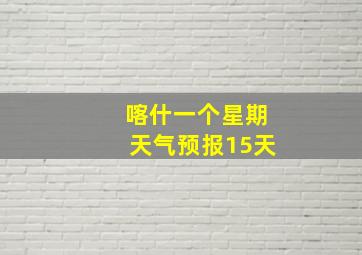 喀什一个星期天气预报15天