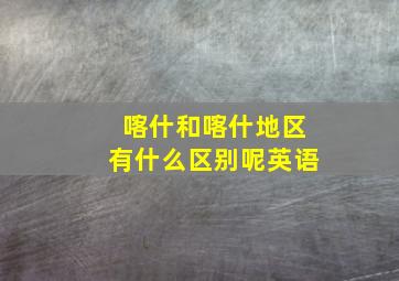 喀什和喀什地区有什么区别呢英语