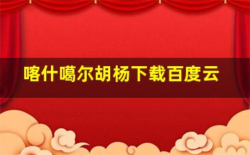 喀什噶尔胡杨下载百度云