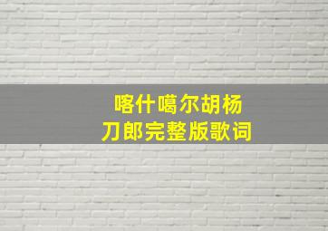 喀什噶尔胡杨刀郎完整版歌词