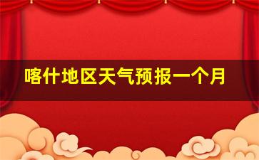 喀什地区天气预报一个月