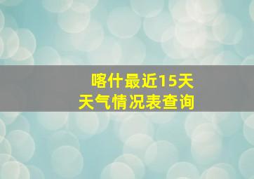 喀什最近15天天气情况表查询