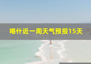 喀什近一周天气预报15天