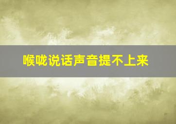 喉咙说话声音提不上来