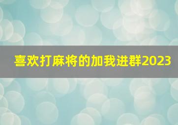 喜欢打麻将的加我进群2023