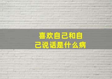 喜欢自己和自己说话是什么病