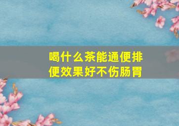 喝什么茶能通便排便效果好不伤肠胃