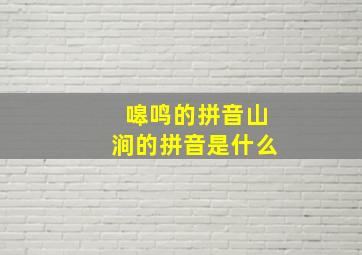 嗥鸣的拼音山涧的拼音是什么