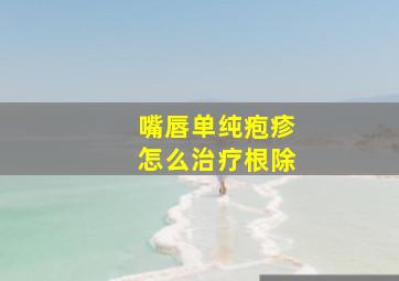 嘴唇单纯疱疹怎么治疗根除