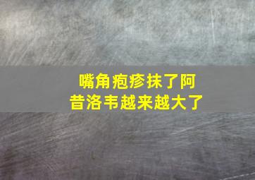 嘴角疱疹抹了阿昔洛韦越来越大了