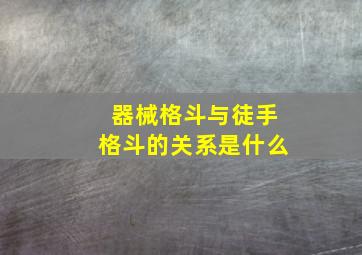 器械格斗与徒手格斗的关系是什么