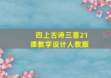 四上古诗三首21课教学设计人教版