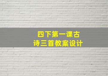 四下第一课古诗三首教案设计