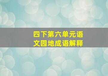 四下第六单元语文园地成语解释