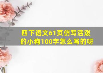 四下语文61页仿写活泼的小狗100字怎么写的呀