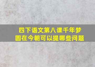 四下语文第八课千年梦圆在今朝可以提哪些问题