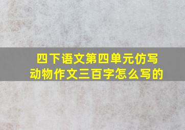 四下语文第四单元仿写动物作文三百字怎么写的